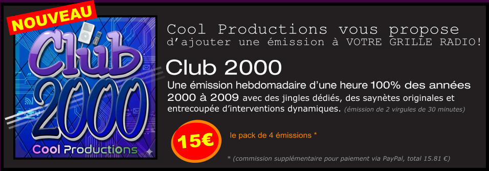 Club 2000 Une émission hebdomadaire d’une heure 100% des années  2000 à 2009 avec des jingles dédiés, des saynètes originales et  entrecoupée d’interventions dynamiques. (émission de 2 virgules de 30 minutes)  le pack de 4 émissions * Cool Productions vous propose d’ajouter une émission à VOTRE GRILLE RADIO! * (commission supplémentaire pour paiement via PayPal, total 15.81 €) 15€ NOUVEAU