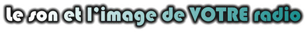 Le son et l’image de VOTRE radio